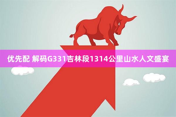 优先配 解码G331吉林段1314公里山水人文盛宴