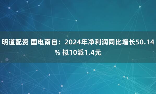 明道配资 国电南自：2024年净利润同比增长50.14% 拟10派1.4元