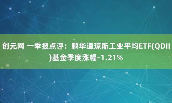 创元网 一季报点评:鹏华道琼斯工业平均ETF(QDII)基金季度涨幅-1.21%