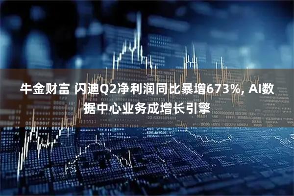 牛金财富 闪迪Q2净利润同比暴增673%, AI数据中心业务成增长引擎