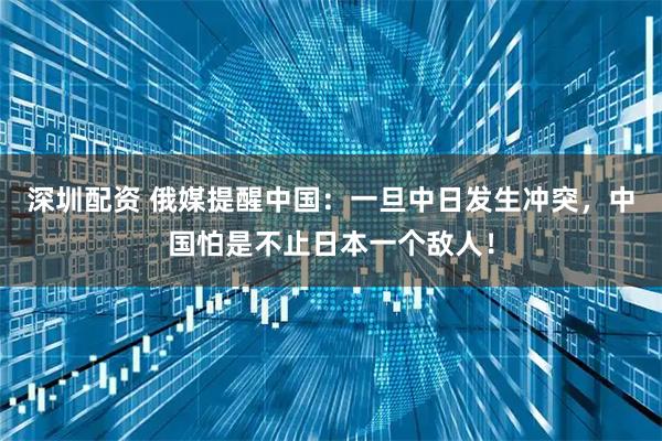 深圳配资 俄媒提醒中国：一旦中日发生冲突，中国怕是不止日本一个敌人！