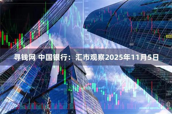寻钱网 中国银行:汇市观察2025年11月5日