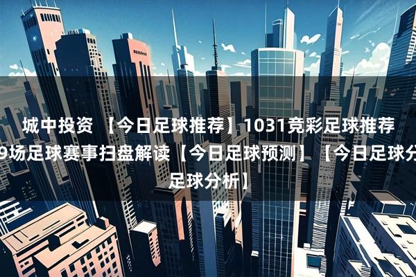 城中投资 【今日足球推荐】1031竞彩足球推荐：19场足球赛事扫盘解读【今日足球预测】【今日足球分析】
